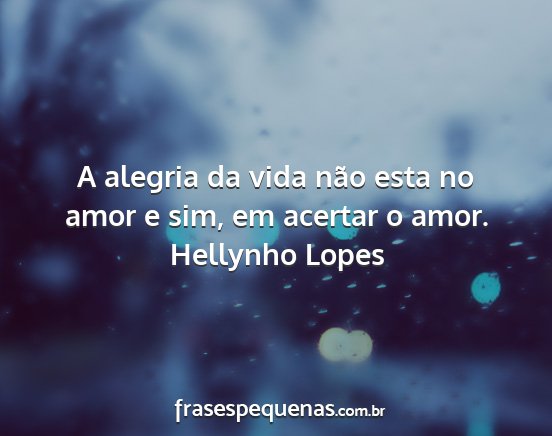 Hellynho Lopes - A alegria da vida não esta no amor e sim, em...