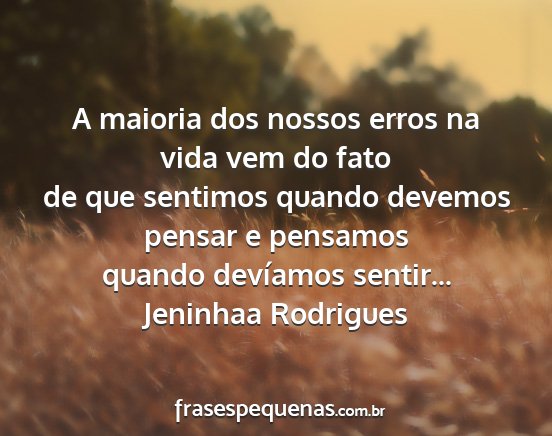 Jeninhaa Rodrigues - A maioria dos nossos erros na vida vem do fato de...