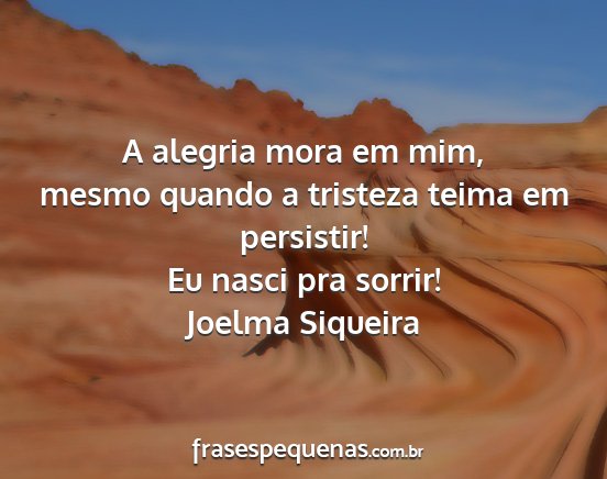 Joelma Siqueira - A alegria mora em mim, mesmo quando a tristeza...