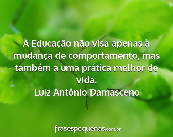 Luiz Antônio Damasceno - A Educação não visa apenas à mudança de...