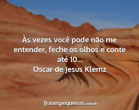 Oscar de Jesus Klemz - Às vezes você pode não me entender, feche os...