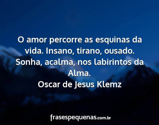 Oscar de Jesus Klemz - O amor percorre as esquinas da vida. Insano,...