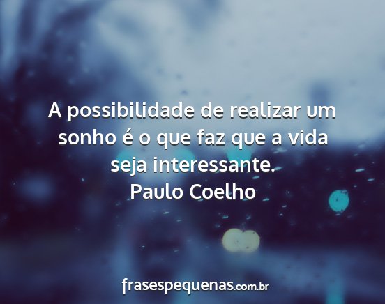 Paulo Coelho - A possibilidade de realizar um sonho é o que faz...