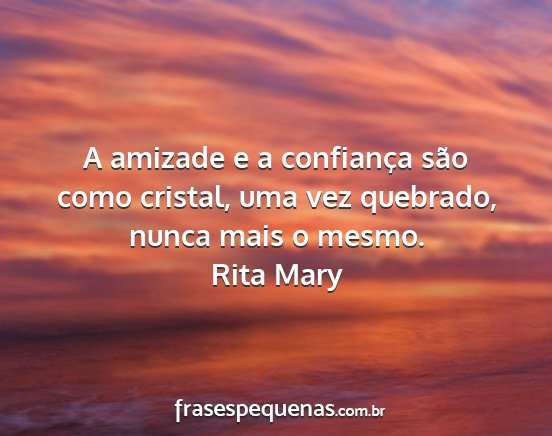 Rita Mary - A amizade e a confiança são como cristal, uma...