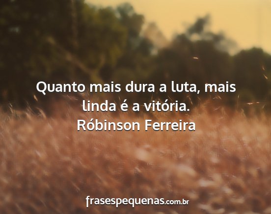 Róbinson Ferreira - Quanto mais dura a luta, mais linda é a vitória....