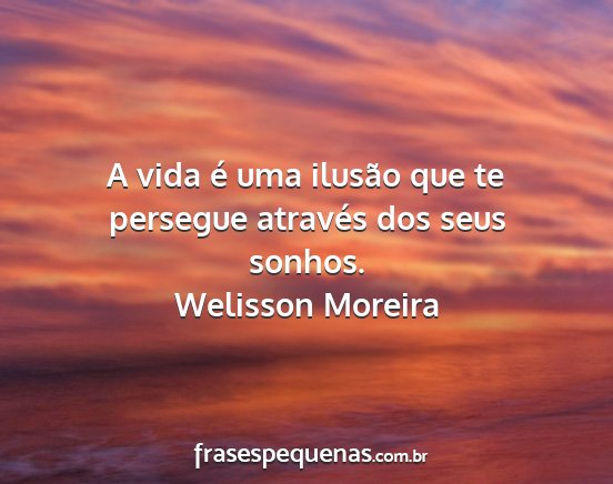 Welisson Moreira - A vida é uma ilusão que te persegue através...