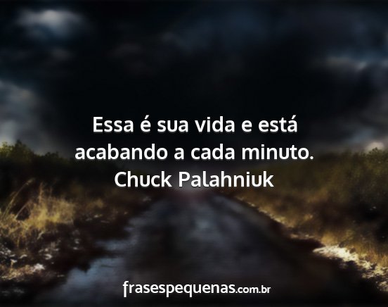 Chuck Palahniuk - Essa é sua vida e está acabando a cada minuto....