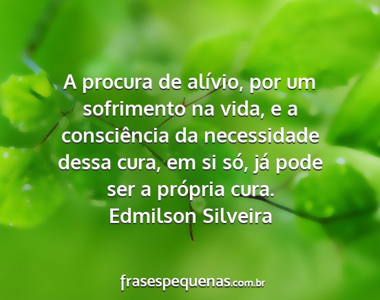 Edmilson Silveira - A procura de alívio, por um sofrimento na vida,...