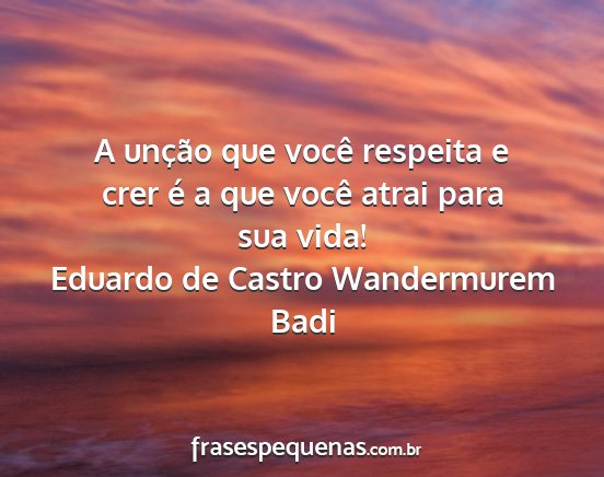 Eduardo de Castro Wandermurem Badi - A unção que você respeita e crer é a que...