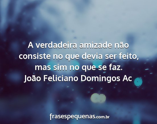 João Feliciano Domingos Ac - A verdadeira amizade não consiste no que devia...