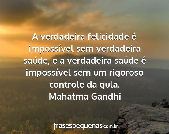 Mahatma Gandhi - A verdadeira felicidade é impossível sem...