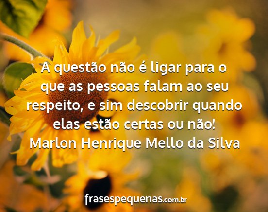 Marlon Henrique Mello da Silva - A questão não é ligar para o que as pessoas...