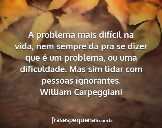 William Carpeggiani - A problema mais difícil na vida, nem sempre da...