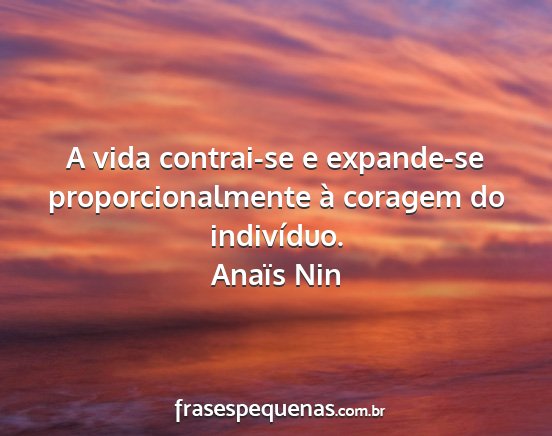 Anaïs Nin - A vida contrai-se e expande-se proporcionalmente...