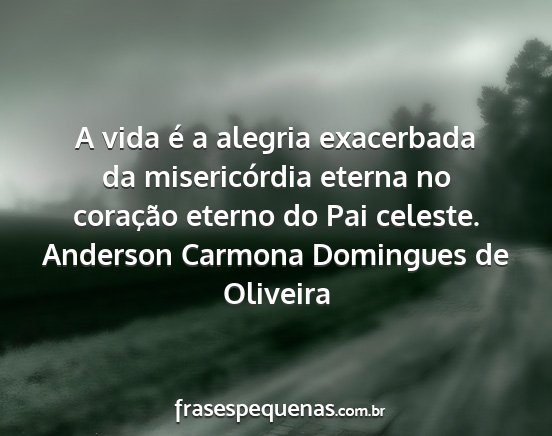 Anderson Carmona Domingues de Oliveira - A vida é a alegria exacerbada da misericórdia...