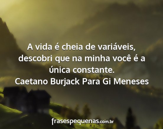 Caetano Burjack Para Gi Meneses - A vida é cheia de variáveis, descobri que na...