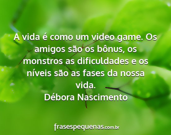 Débora Nascimento - A vida é como um video game. Os amigos são os...