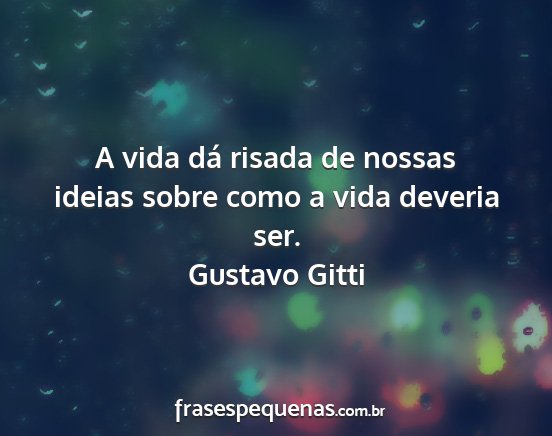 Gustavo Gitti - A vida dá risada de nossas ideias sobre como a...