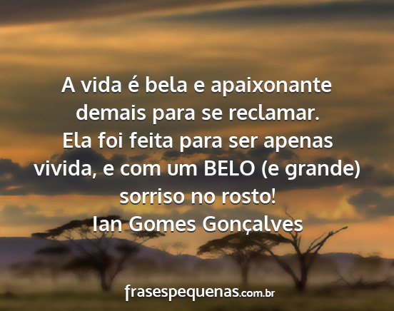 Ian Gomes Gonçalves - A vida é bela e apaixonante demais para se...