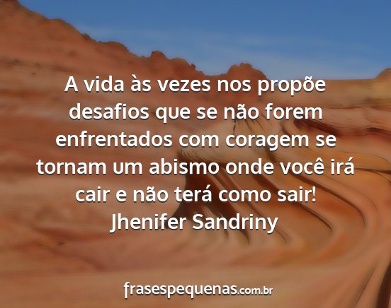 Jhenifer Sandriny - A vida às vezes nos propõe desafios que se não...
