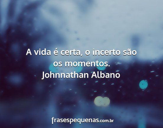 Johnnathan Albano - A vida é certa, o incerto são os momentos....