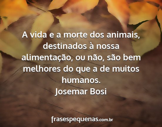 Josemar Bosi - A vida e a morte dos animais, destinados à nossa...