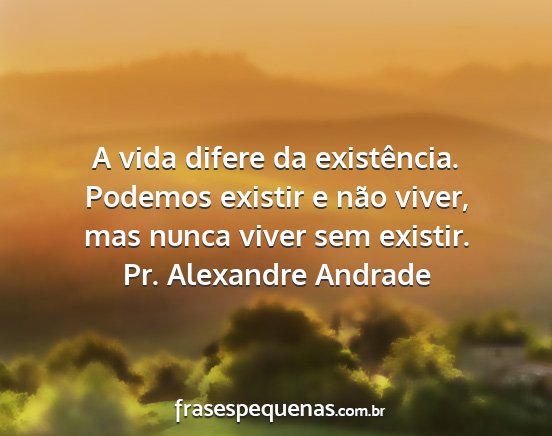 Pr. Alexandre Andrade - A vida difere da existência. Podemos existir e...