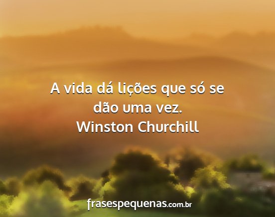 Winston Churchill - A vida dá lições que só se dão uma vez....