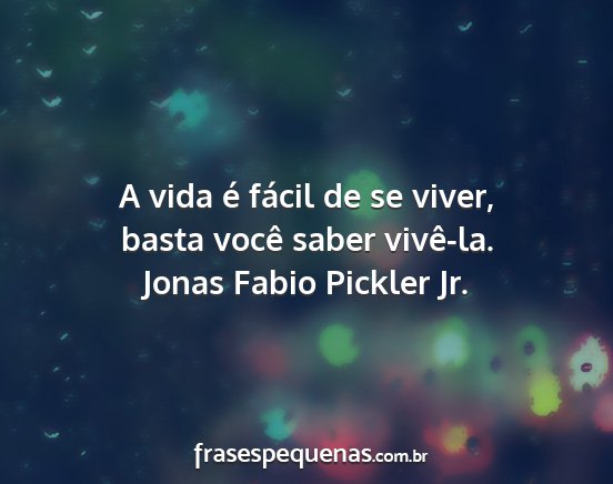 Jonas Fabio Pickler Jr. - A vida é fácil de se viver, basta você saber...