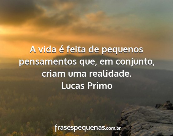 Lucas Primo - A vida é feita de pequenos pensamentos que, em...