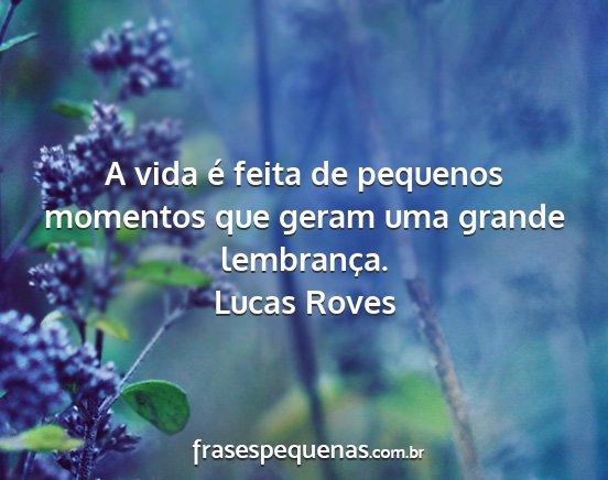 Lucas Roves - A vida é feita de pequenos momentos que geram...