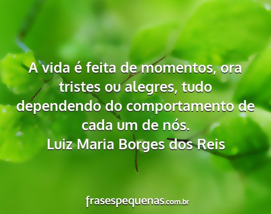 Luiz Maria Borges dos Reis - A vida é feita de momentos, ora tristes ou...