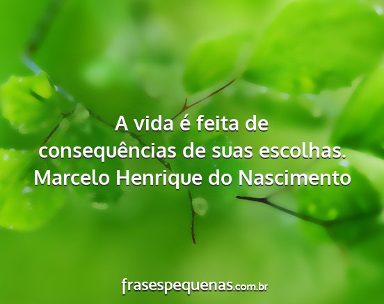 Marcelo Henrique do Nascimento - A vida é feita de consequências de suas...