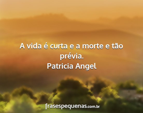 Patricia Angel - A vida é curta e a morte e tão prévia....