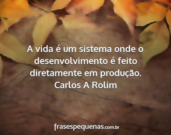 Carlos A Rolim - A vida é um sistema onde o desenvolvimento é...