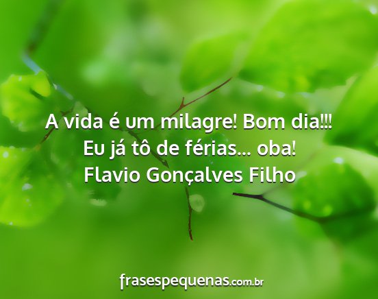Flavio Gonçalves Filho - A vida é um milagre! Bom dia!!! Eu já tô de...