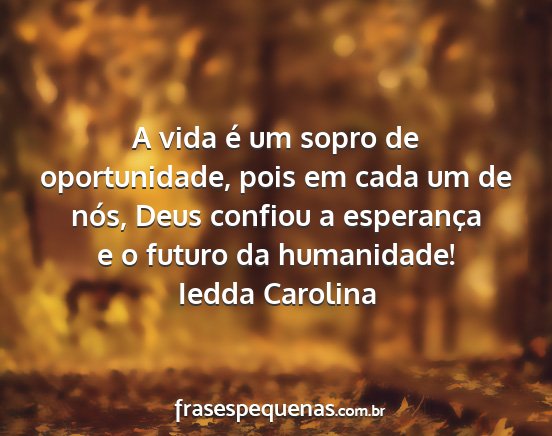 Iedda Carolina - A vida é um sopro de oportunidade, pois em cada...