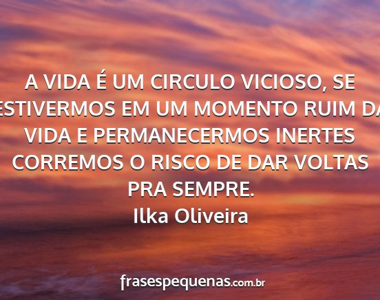 Ilka Oliveira - A VIDA É UM CIRCULO VICIOSO, SE ESTIVERMOS EM UM...