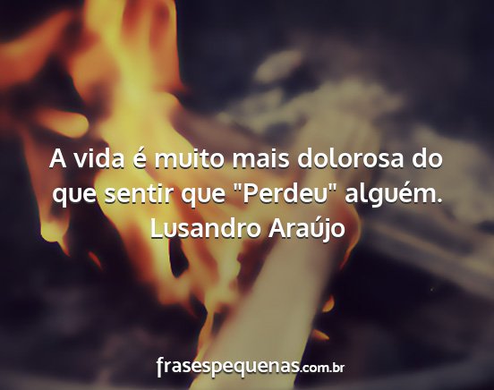 Lusandro Araújo - A vida é muito mais dolorosa do que sentir que...