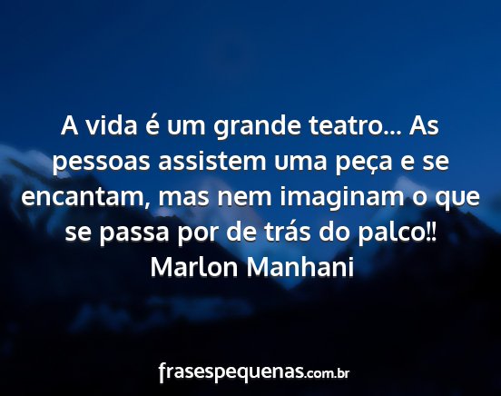 Marlon Manhani - A vida é um grande teatro... As pessoas assistem...