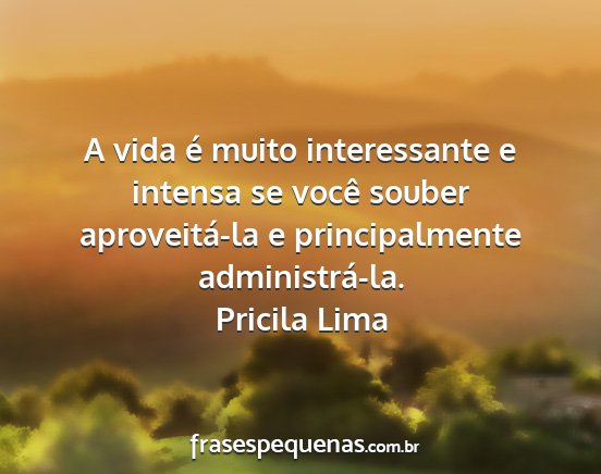 Pricila Lima - A vida é muito interessante e intensa se você...