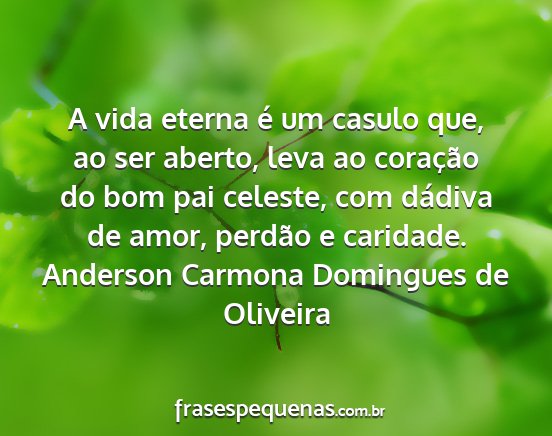 Anderson Carmona Domingues de Oliveira - A vida eterna é um casulo que, ao ser aberto,...