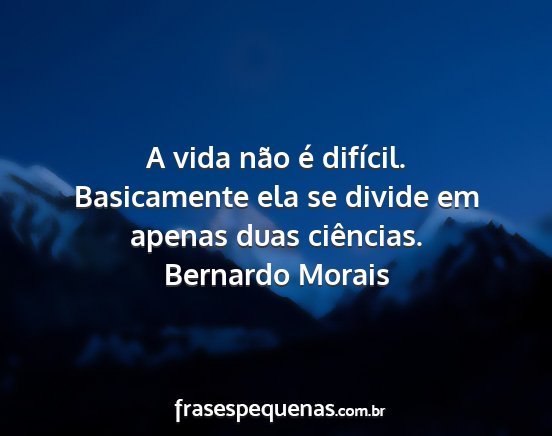 Bernardo Morais - A vida não é difícil. Basicamente ela se...