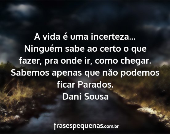 Dani Sousa - A vida é uma incerteza... Ninguém sabe ao certo...