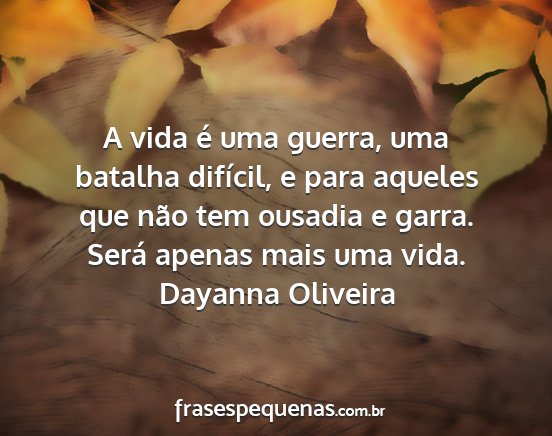 Dayanna Oliveira - A vida é uma guerra, uma batalha difícil, e...
