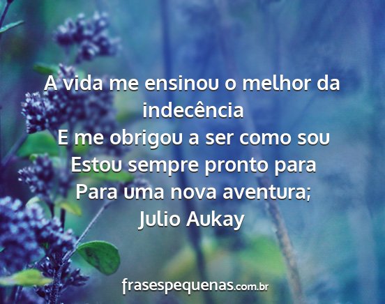 Julio Aukay - A vida me ensinou o melhor da indecência E me...