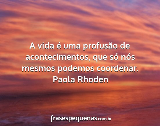 Paola Rhoden - A vida é uma profusão de acontecimentos, que...