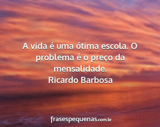 Ricardo Barbosa - A vida é uma ótima escola. O problema é o...