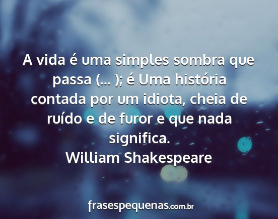 William Shakespeare - A vida é uma simples sombra que passa (... ); é...
