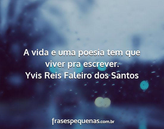 Yvis Reis Faleiro dos Santos - A vida e uma poesia tem que viver pra escrever....